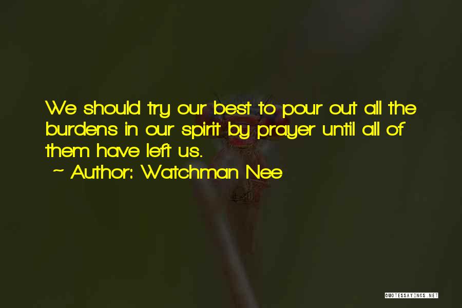 Watchman Nee Quotes: We Should Try Our Best To Pour Out All The Burdens In Our Spirit By Prayer Until All Of Them