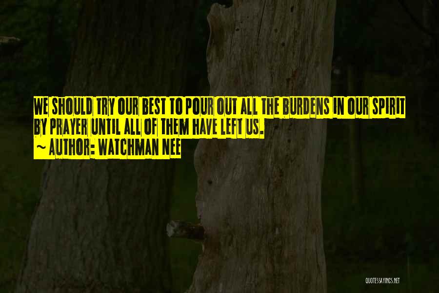 Watchman Nee Quotes: We Should Try Our Best To Pour Out All The Burdens In Our Spirit By Prayer Until All Of Them