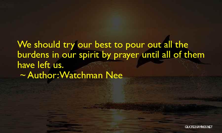 Watchman Nee Quotes: We Should Try Our Best To Pour Out All The Burdens In Our Spirit By Prayer Until All Of Them