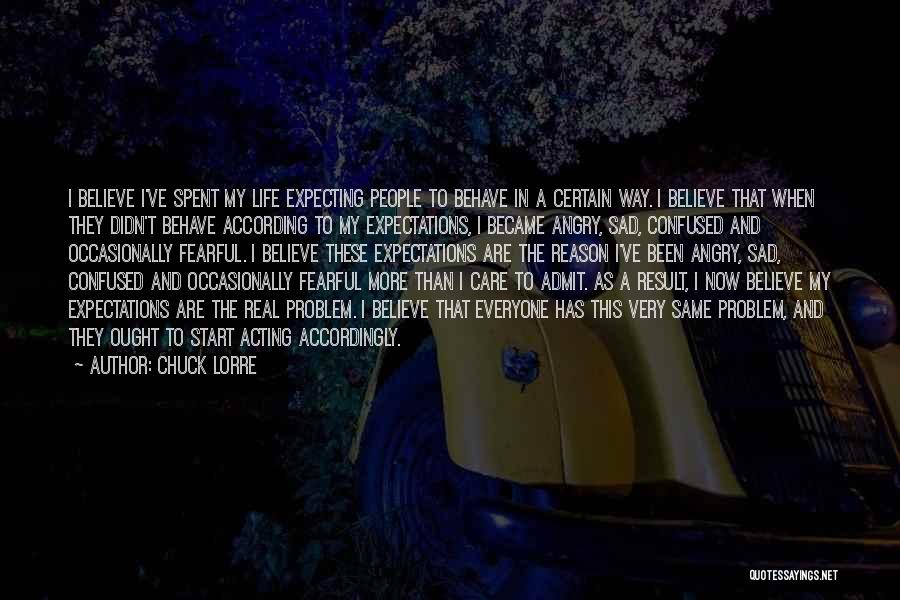 Chuck Lorre Quotes: I Believe I've Spent My Life Expecting People To Behave In A Certain Way. I Believe That When They Didn't