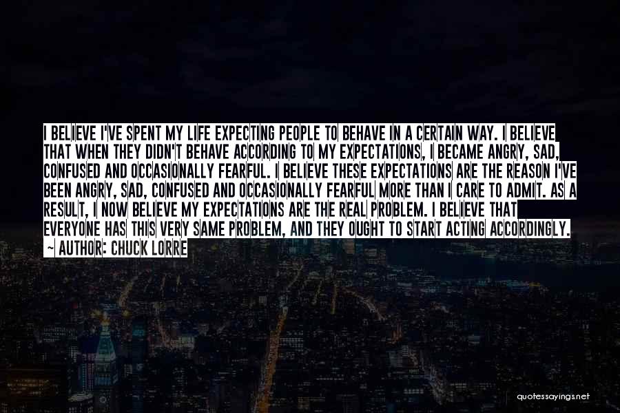 Chuck Lorre Quotes: I Believe I've Spent My Life Expecting People To Behave In A Certain Way. I Believe That When They Didn't