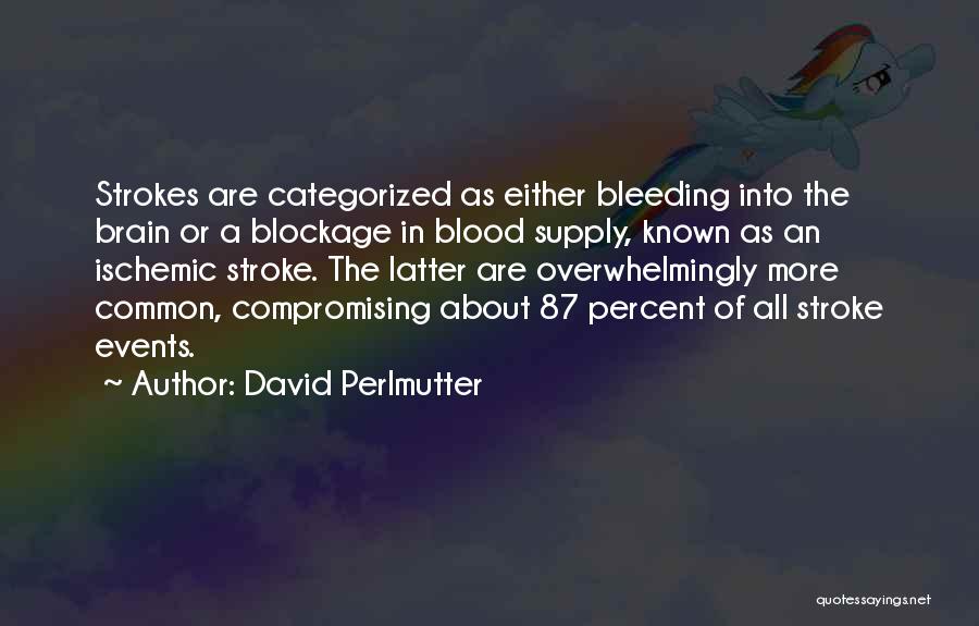 David Perlmutter Quotes: Strokes Are Categorized As Either Bleeding Into The Brain Or A Blockage In Blood Supply, Known As An Ischemic Stroke.