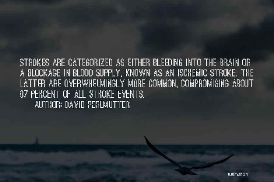 David Perlmutter Quotes: Strokes Are Categorized As Either Bleeding Into The Brain Or A Blockage In Blood Supply, Known As An Ischemic Stroke.