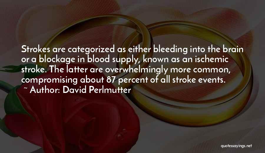 David Perlmutter Quotes: Strokes Are Categorized As Either Bleeding Into The Brain Or A Blockage In Blood Supply, Known As An Ischemic Stroke.