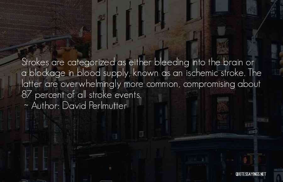 David Perlmutter Quotes: Strokes Are Categorized As Either Bleeding Into The Brain Or A Blockage In Blood Supply, Known As An Ischemic Stroke.