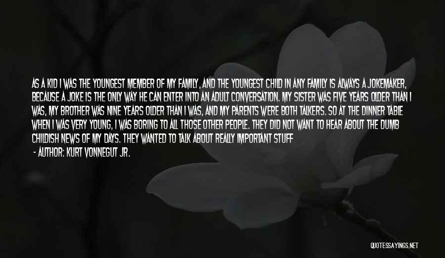 Kurt Vonnegut Jr. Quotes: As A Kid I Was The Youngest Member Of My Family, And The Youngest Child In Any Family Is Always