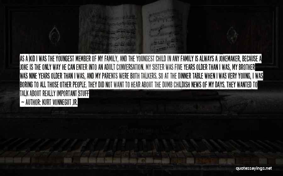 Kurt Vonnegut Jr. Quotes: As A Kid I Was The Youngest Member Of My Family, And The Youngest Child In Any Family Is Always