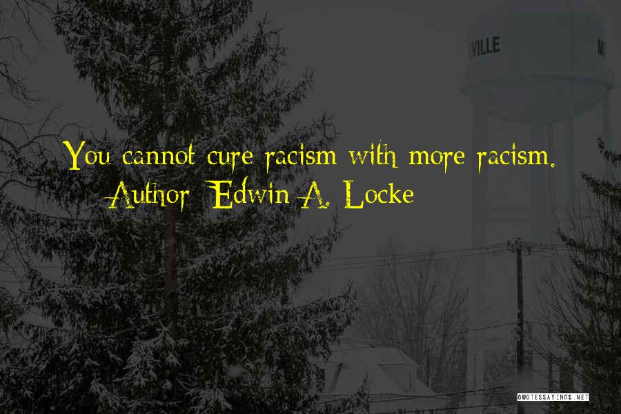 Edwin A. Locke Quotes: You Cannot Cure Racism With More Racism.