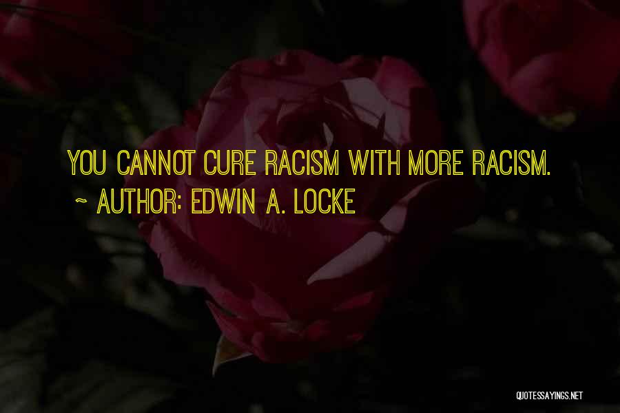 Edwin A. Locke Quotes: You Cannot Cure Racism With More Racism.