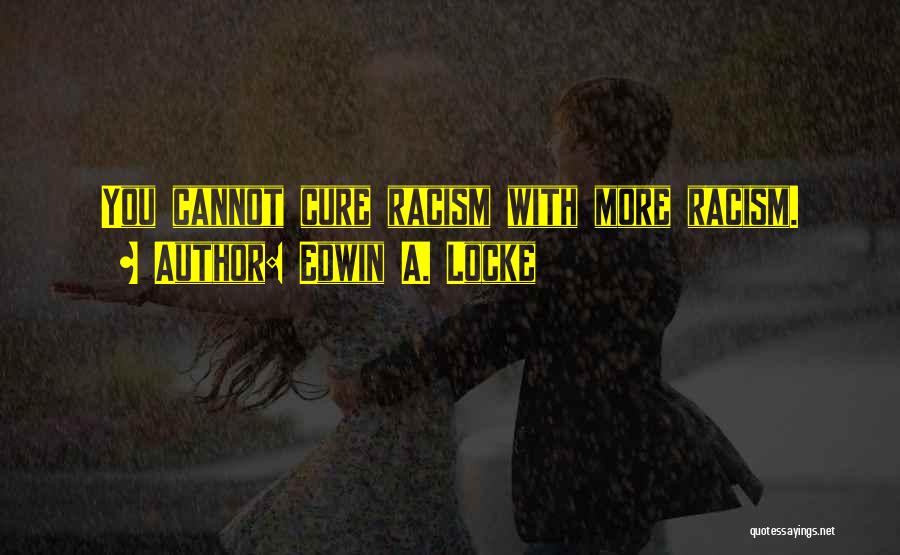 Edwin A. Locke Quotes: You Cannot Cure Racism With More Racism.