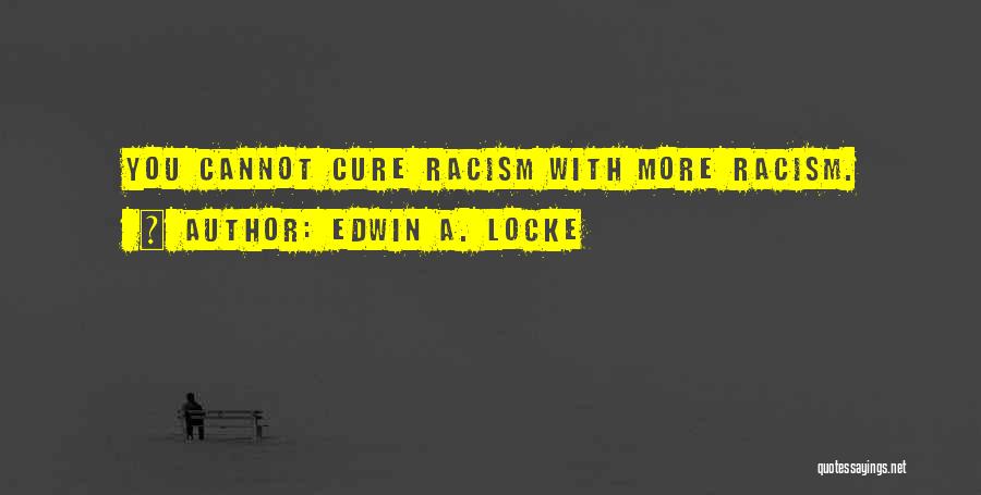 Edwin A. Locke Quotes: You Cannot Cure Racism With More Racism.