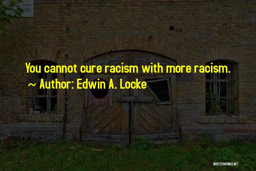 Edwin A. Locke Quotes: You Cannot Cure Racism With More Racism.