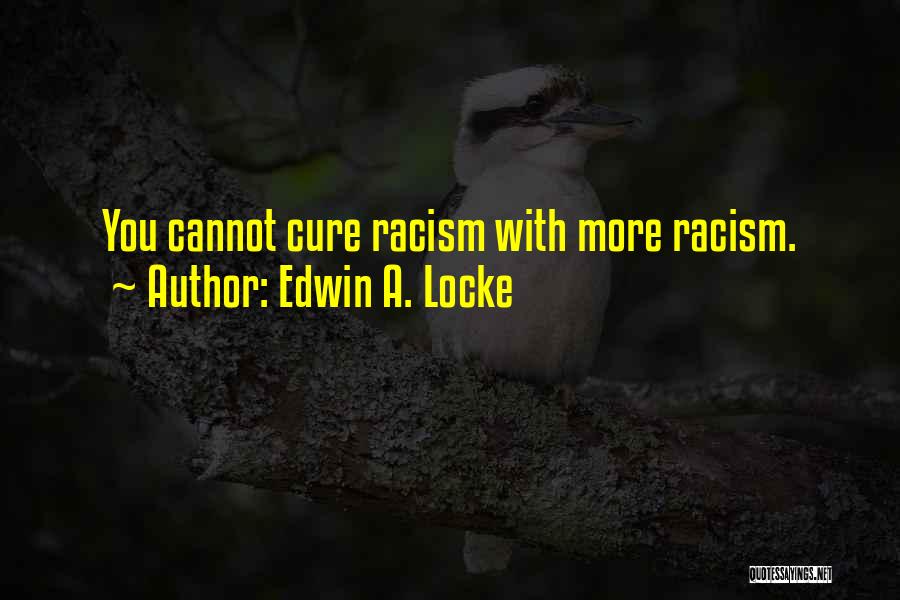 Edwin A. Locke Quotes: You Cannot Cure Racism With More Racism.