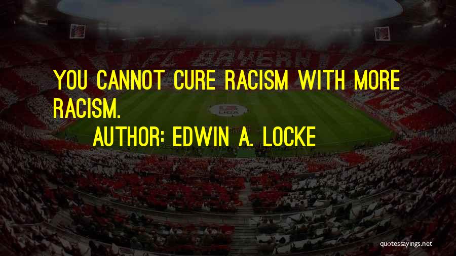 Edwin A. Locke Quotes: You Cannot Cure Racism With More Racism.