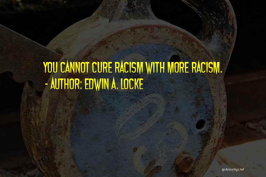 Edwin A. Locke Quotes: You Cannot Cure Racism With More Racism.