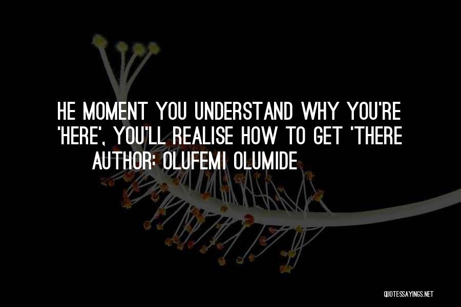 Olufemi Olumide Quotes: He Moment You Understand Why You're 'here', You'll Realise How To Get 'there