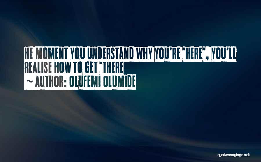 Olufemi Olumide Quotes: He Moment You Understand Why You're 'here', You'll Realise How To Get 'there