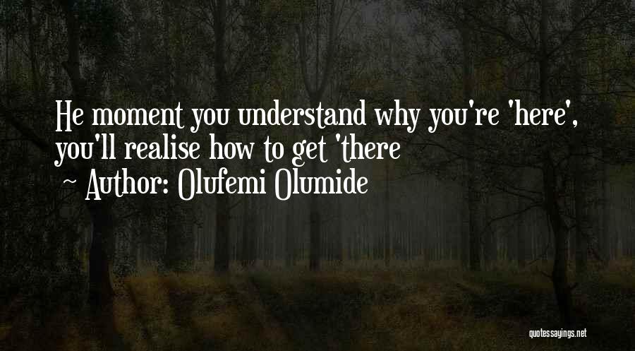 Olufemi Olumide Quotes: He Moment You Understand Why You're 'here', You'll Realise How To Get 'there