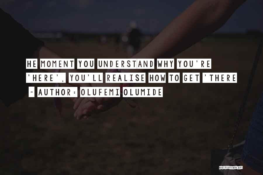 Olufemi Olumide Quotes: He Moment You Understand Why You're 'here', You'll Realise How To Get 'there