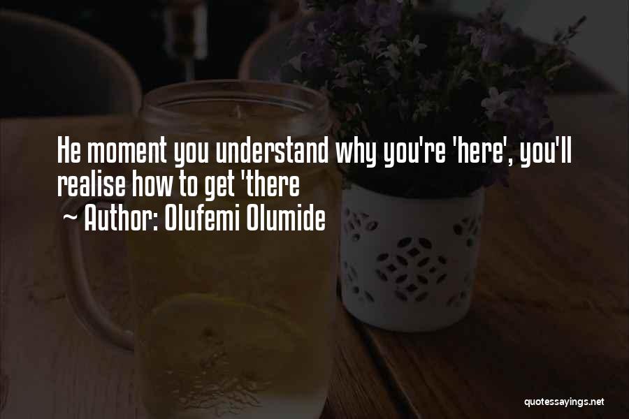 Olufemi Olumide Quotes: He Moment You Understand Why You're 'here', You'll Realise How To Get 'there