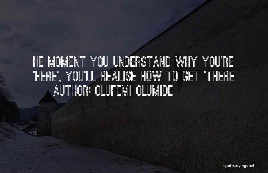 Olufemi Olumide Quotes: He Moment You Understand Why You're 'here', You'll Realise How To Get 'there