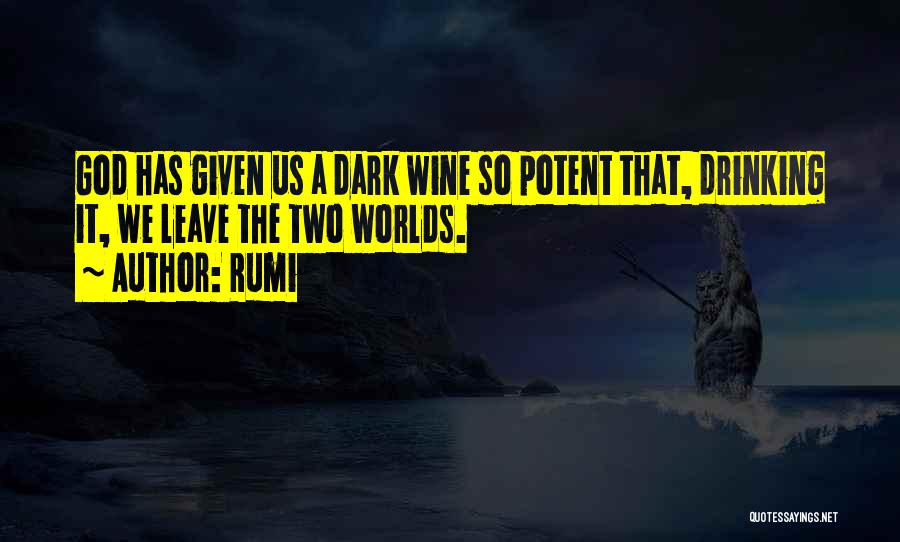 Rumi Quotes: God Has Given Us A Dark Wine So Potent That, Drinking It, We Leave The Two Worlds.