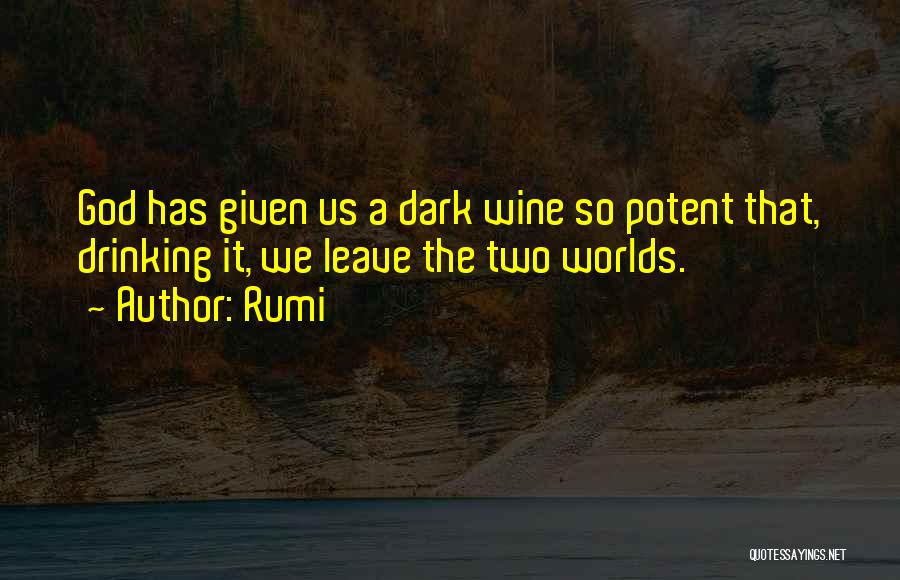 Rumi Quotes: God Has Given Us A Dark Wine So Potent That, Drinking It, We Leave The Two Worlds.