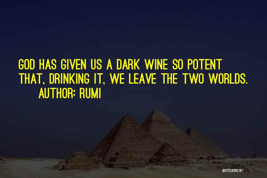 Rumi Quotes: God Has Given Us A Dark Wine So Potent That, Drinking It, We Leave The Two Worlds.