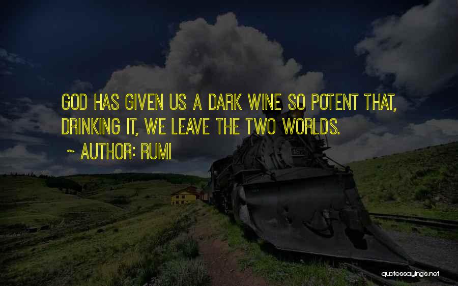 Rumi Quotes: God Has Given Us A Dark Wine So Potent That, Drinking It, We Leave The Two Worlds.