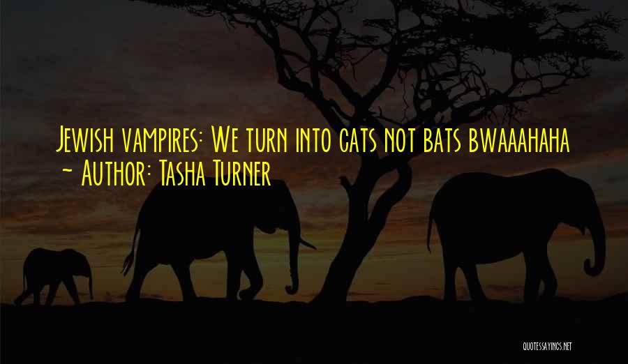 Tasha Turner Quotes: Jewish Vampires: We Turn Into Cats Not Bats Bwaaahaha