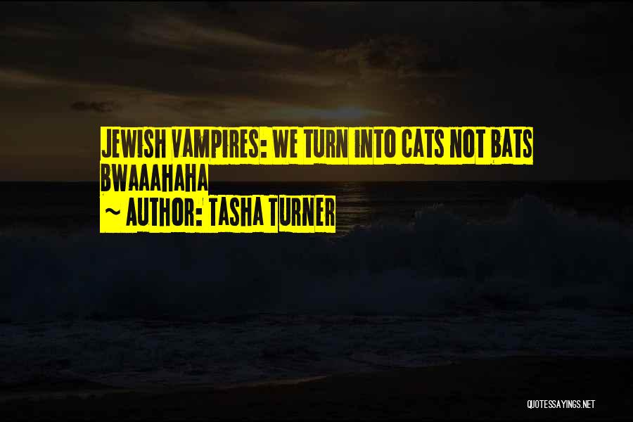 Tasha Turner Quotes: Jewish Vampires: We Turn Into Cats Not Bats Bwaaahaha