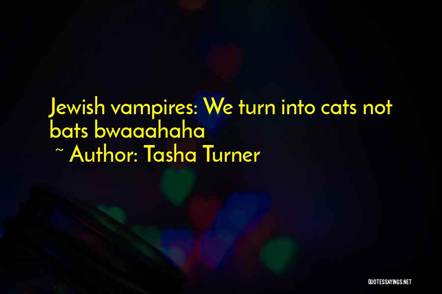 Tasha Turner Quotes: Jewish Vampires: We Turn Into Cats Not Bats Bwaaahaha