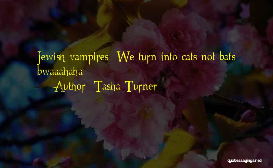 Tasha Turner Quotes: Jewish Vampires: We Turn Into Cats Not Bats Bwaaahaha