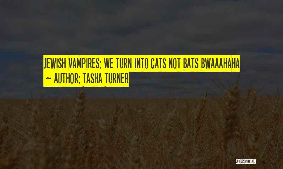 Tasha Turner Quotes: Jewish Vampires: We Turn Into Cats Not Bats Bwaaahaha