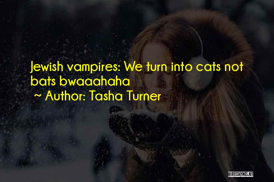 Tasha Turner Quotes: Jewish Vampires: We Turn Into Cats Not Bats Bwaaahaha