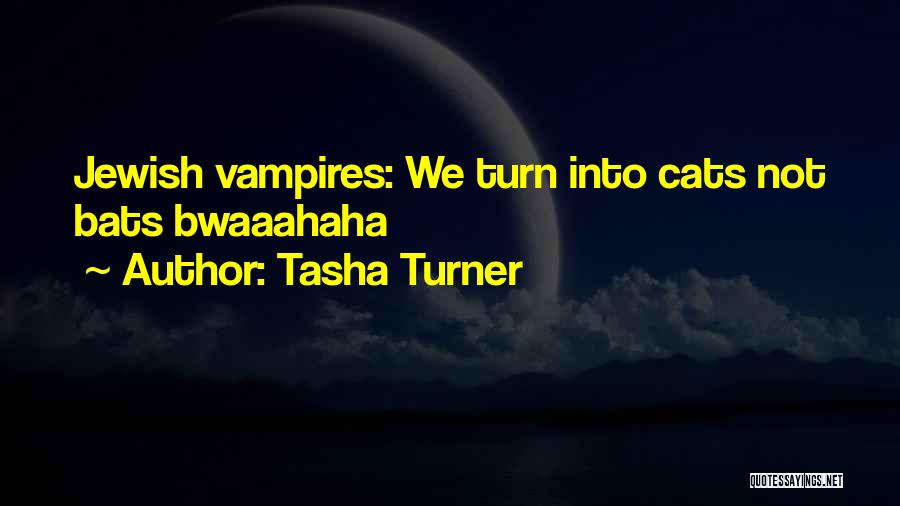 Tasha Turner Quotes: Jewish Vampires: We Turn Into Cats Not Bats Bwaaahaha