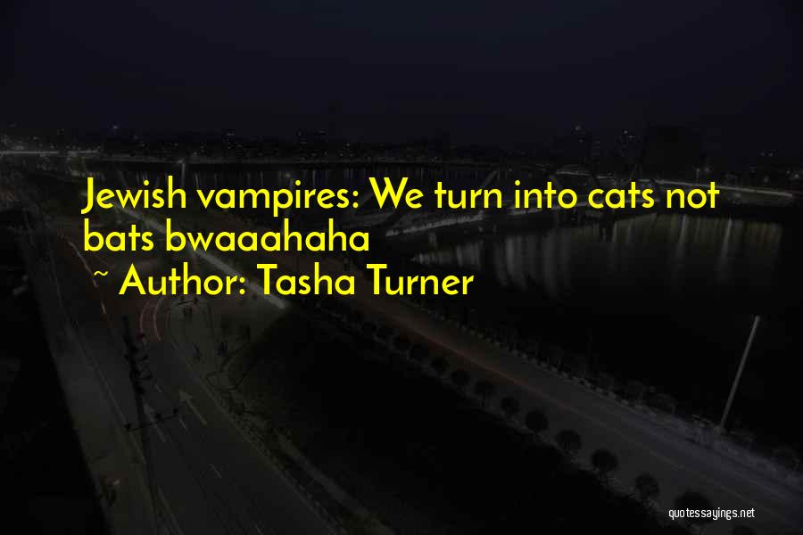 Tasha Turner Quotes: Jewish Vampires: We Turn Into Cats Not Bats Bwaaahaha