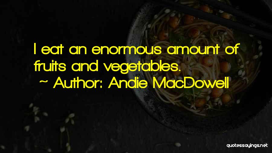 Andie MacDowell Quotes: I Eat An Enormous Amount Of Fruits And Vegetables.