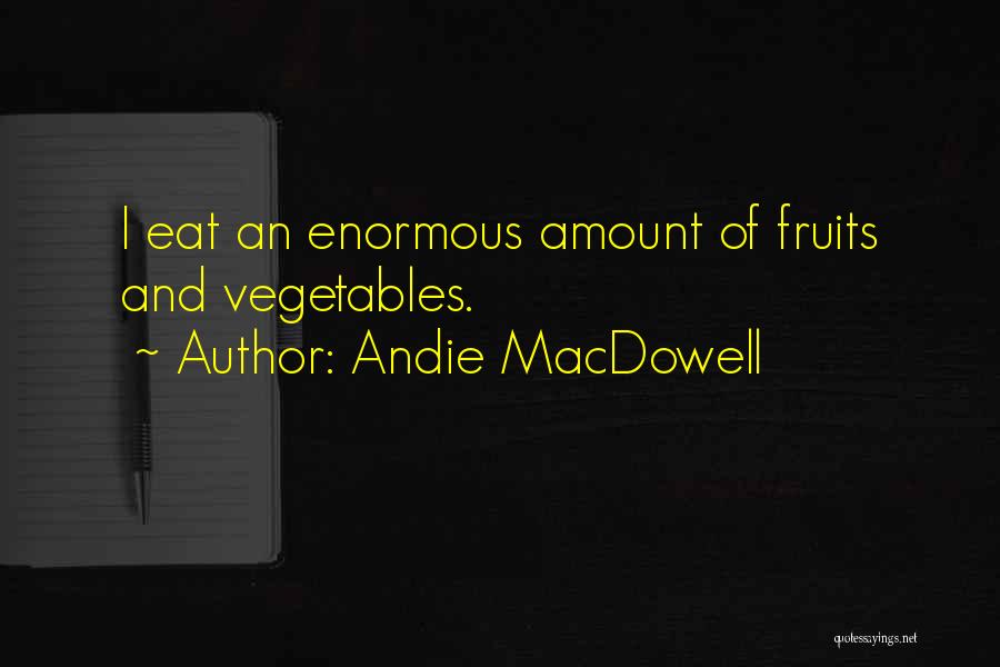 Andie MacDowell Quotes: I Eat An Enormous Amount Of Fruits And Vegetables.