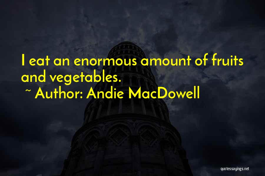 Andie MacDowell Quotes: I Eat An Enormous Amount Of Fruits And Vegetables.