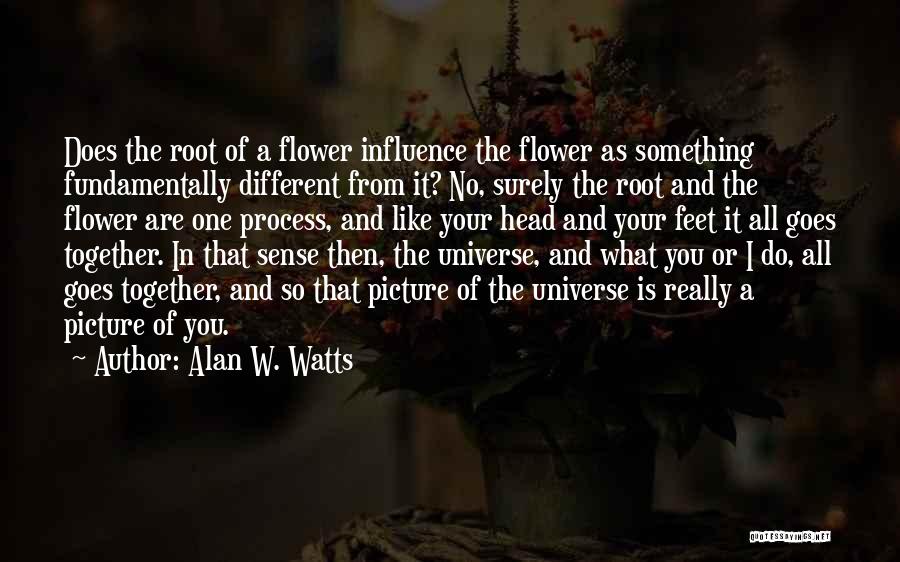 Alan W. Watts Quotes: Does The Root Of A Flower Influence The Flower As Something Fundamentally Different From It? No, Surely The Root And