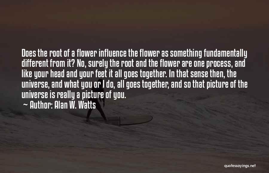 Alan W. Watts Quotes: Does The Root Of A Flower Influence The Flower As Something Fundamentally Different From It? No, Surely The Root And