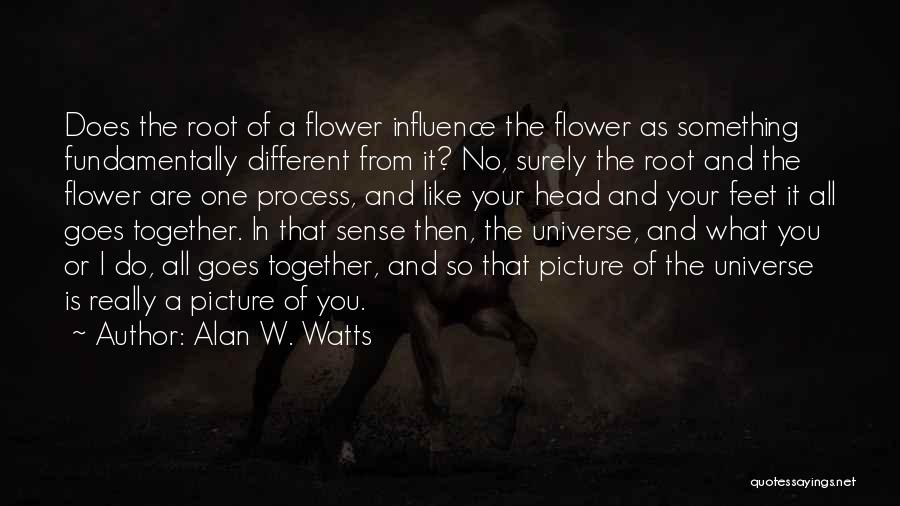 Alan W. Watts Quotes: Does The Root Of A Flower Influence The Flower As Something Fundamentally Different From It? No, Surely The Root And