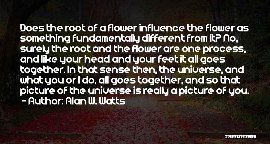 Alan W. Watts Quotes: Does The Root Of A Flower Influence The Flower As Something Fundamentally Different From It? No, Surely The Root And