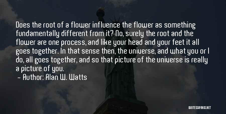 Alan W. Watts Quotes: Does The Root Of A Flower Influence The Flower As Something Fundamentally Different From It? No, Surely The Root And