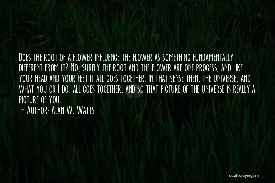 Alan W. Watts Quotes: Does The Root Of A Flower Influence The Flower As Something Fundamentally Different From It? No, Surely The Root And