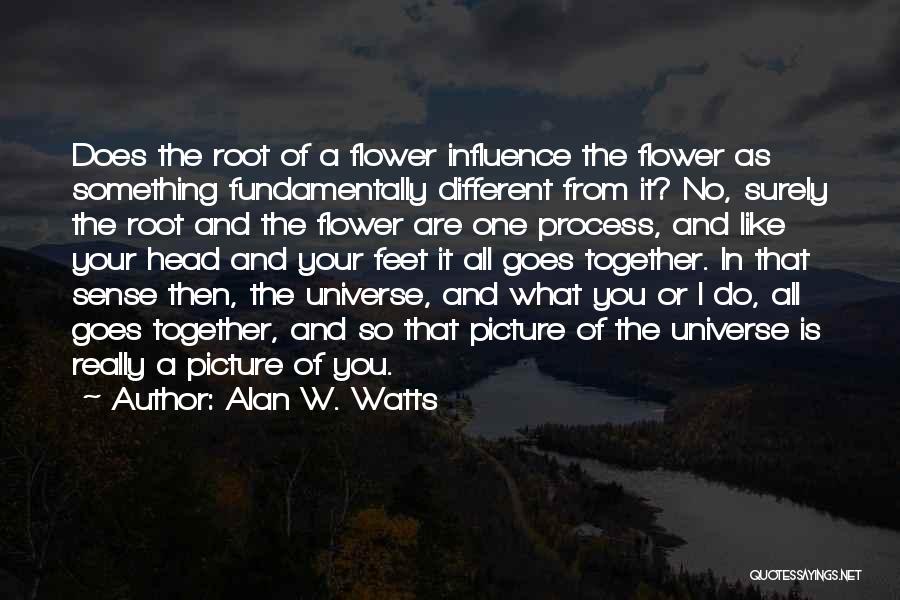 Alan W. Watts Quotes: Does The Root Of A Flower Influence The Flower As Something Fundamentally Different From It? No, Surely The Root And