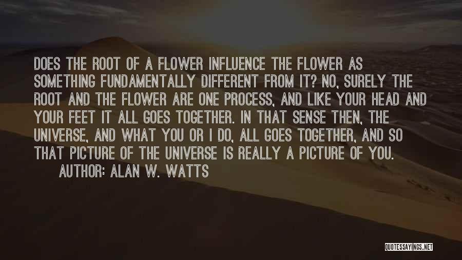 Alan W. Watts Quotes: Does The Root Of A Flower Influence The Flower As Something Fundamentally Different From It? No, Surely The Root And