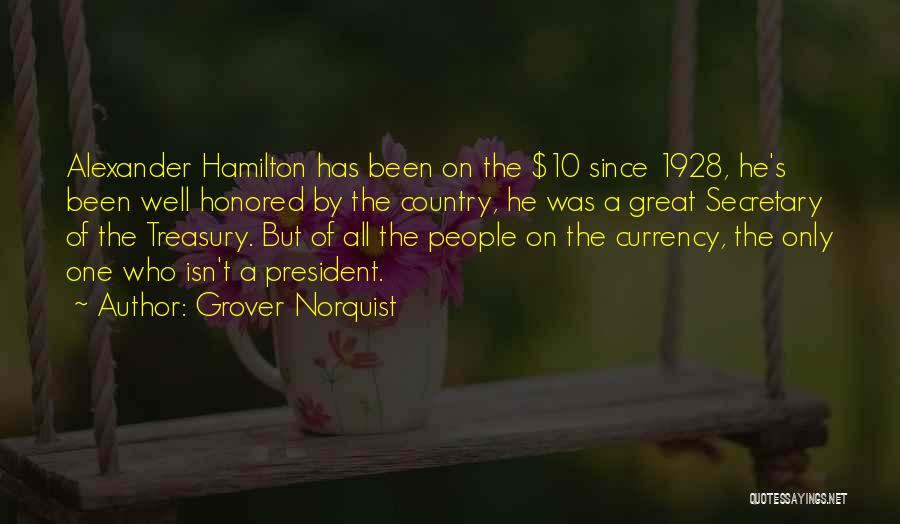 Grover Norquist Quotes: Alexander Hamilton Has Been On The $10 Since 1928, He's Been Well Honored By The Country, He Was A Great