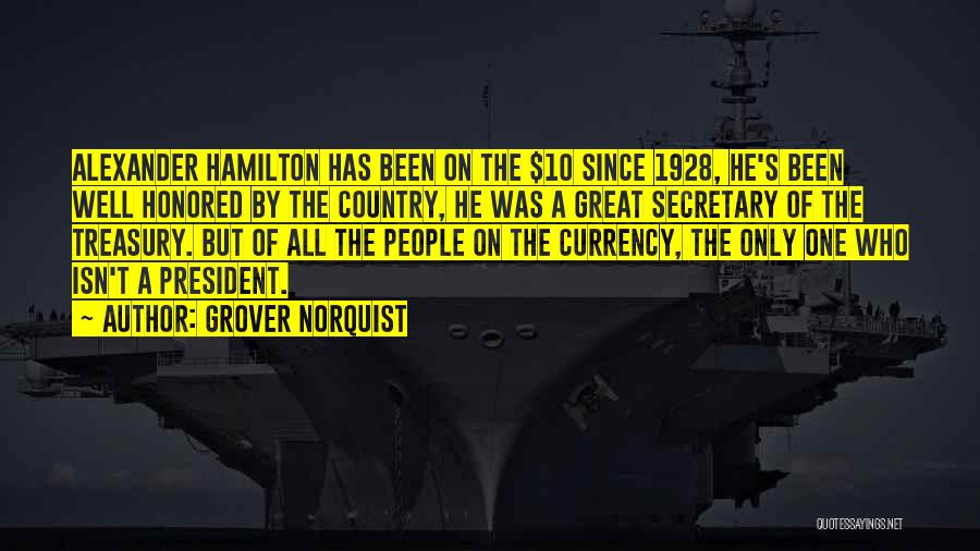 Grover Norquist Quotes: Alexander Hamilton Has Been On The $10 Since 1928, He's Been Well Honored By The Country, He Was A Great